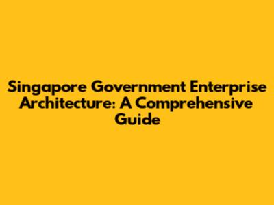 Singapore Government Enterprise Architecture: A Comprehensive Guide