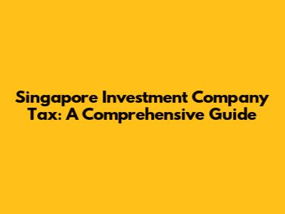 Singapore Investment Company Tax: A Comprehensive Guide