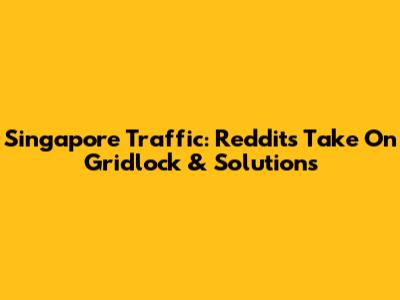 Singapore Traffic: Reddit's Take On Gridlock & Solutions