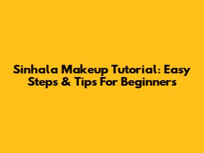 Sinhala Makeup Tutorial: Easy Steps & Tips For Beginners