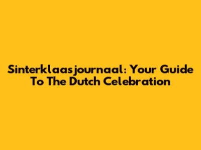 Sinterklaasjournaal: Your Guide To The Dutch Celebration