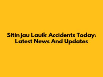Sitinjau Lauik Accidents Today: Latest News And Updates