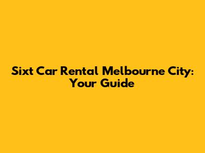 Sixt Car Rental Melbourne City: Your Guide