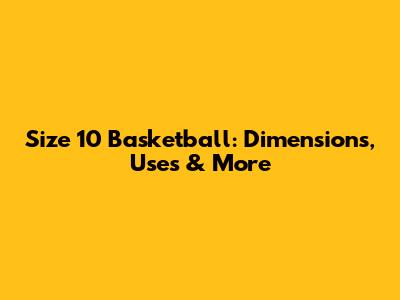 Size 10 Basketball: Dimensions, Uses & More