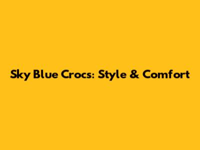 Sky Blue Crocs: Style & Comfort