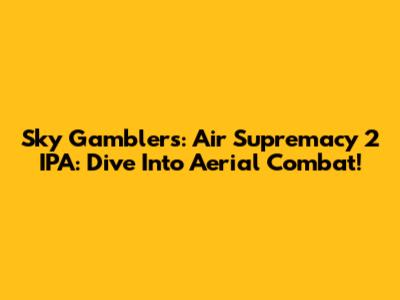 Sky Gamblers: Air Supremacy 2 IPA: Dive Into Aerial Combat!