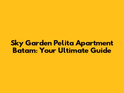 Sky Garden Pelita Apartment Batam: Your Ultimate Guide