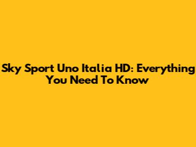 Sky Sport Uno Italia HD: Everything You Need To Know