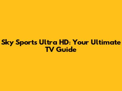Sky Sports Ultra HD: Your Ultimate TV Guide