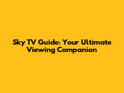 Sky TV Guide: Your Ultimate Viewing Companion