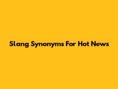 Slang Synonyms For 'Hot News'