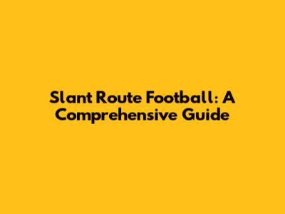 Slant Route Football: A Comprehensive Guide