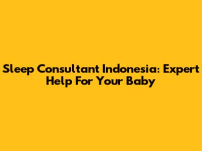 Sleep Consultant Indonesia: Expert Help For Your Baby