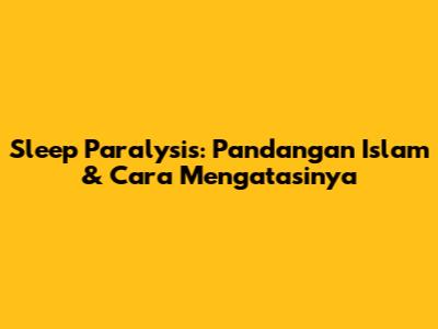 Sleep Paralysis: Pandangan Islam & Cara Mengatasinya