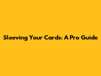 Sleeving Your Cards: A Pro Guide