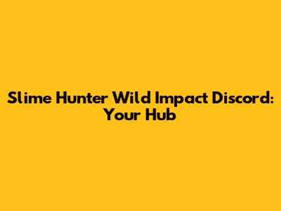Slime Hunter Wild Impact Discord: Your Hub