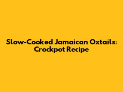 Slow-Cooked Jamaican Oxtails: Crockpot Recipe