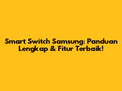 Smart Switch Samsung: Panduan Lengkap & Fitur Terbaik!