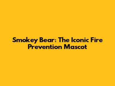 Smokey Bear: The Iconic Fire Prevention Mascot