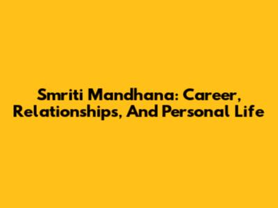 Smriti Mandhana: Career, Relationships, And Personal Life