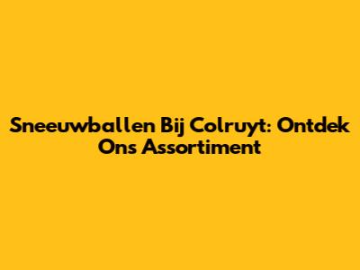Sneeuwballen Bij Colruyt: Ontdek Ons Assortiment