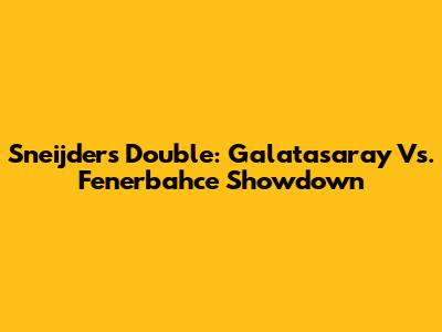 Sneijder's Double: Galatasaray Vs. Fenerbahce Showdown