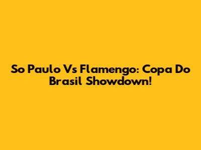 So Paulo Vs Flamengo: Copa Do Brasil Showdown!