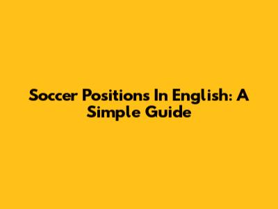Soccer Positions In English: A Simple Guide