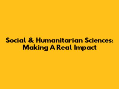 Social & Humanitarian Sciences: Making A Real Impact
