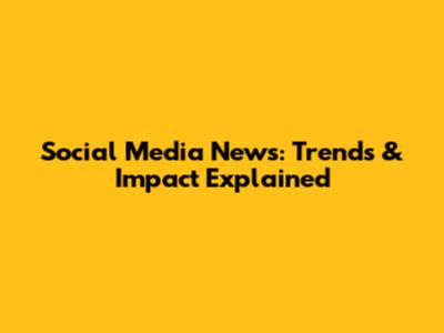 Social Media News: Trends & Impact Explained