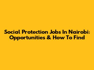 Social Protection Jobs In Nairobi: Opportunities & How To Find