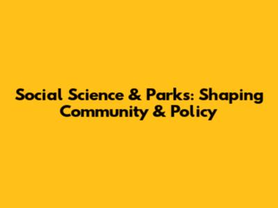 Social Science & Parks: Shaping Community & Policy