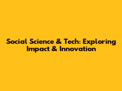Social Science & Tech: Exploring Impact & Innovation