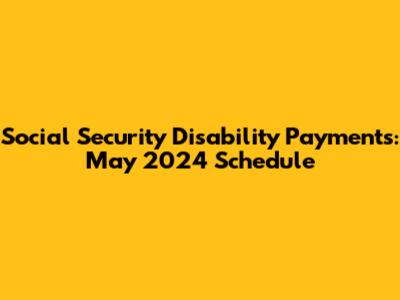 Social Security Disability Payments: May 2024 Schedule