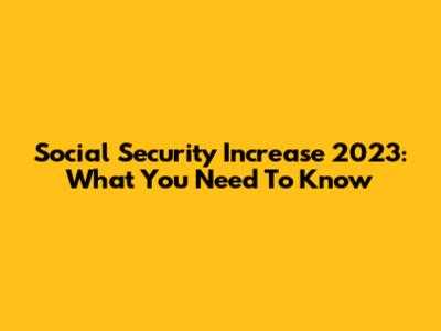 Social Security Increase 2023: What You Need To Know