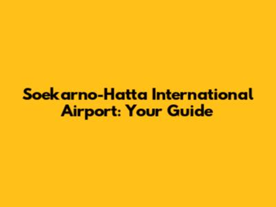 Soekarno-Hatta International Airport: Your Guide