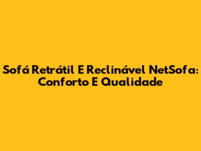 Sofá Retrátil E Reclinável NetSofa: Conforto E Qualidade