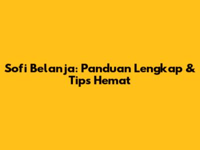 Sofi Belanja: Panduan Lengkap & Tips Hemat