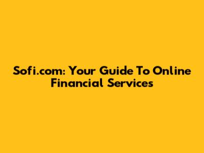 Sofi.com: Your Guide To Online Financial Services