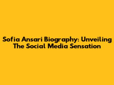 Sofia Ansari Biography: Unveiling The Social Media Sensation
