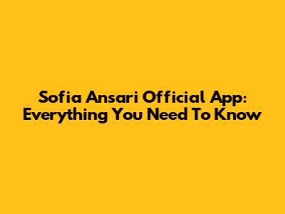 Sofia Ansari Official App: Everything You Need To Know