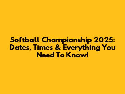 Softball Championship 2025: Dates, Times & Everything You Need To Know!