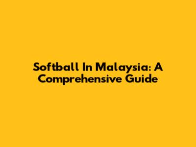 Softball In Malaysia: A Comprehensive Guide