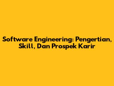 Software Engineering: Pengertian, Skill, Dan Prospek Karir