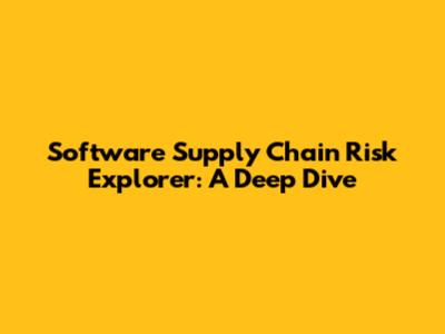 Software Supply Chain Risk Explorer: A Deep Dive