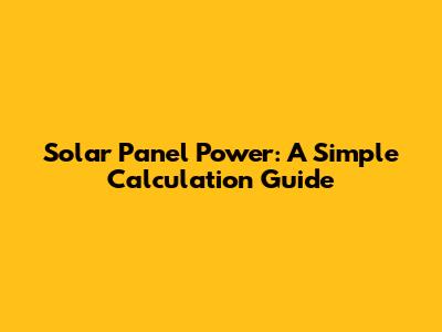 Solar Panel Power: A Simple Calculation Guide