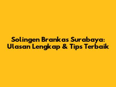 Solingen Brankas Surabaya: Ulasan Lengkap & Tips Terbaik