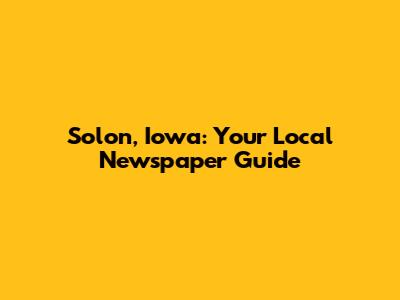 Solon, Iowa: Your Local Newspaper Guide