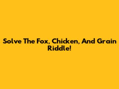 Solve The Fox, Chicken, And Grain Riddle!