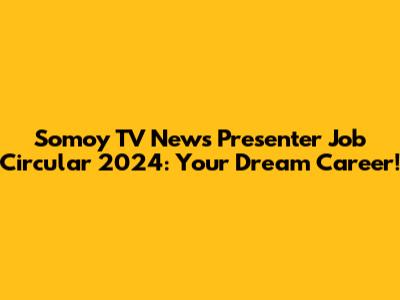 Somoy TV News Presenter Job Circular 2024: Your Dream Career!
